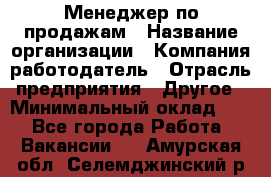 Менеджер по продажам › Название организации ­ Компания-работодатель › Отрасль предприятия ­ Другое › Минимальный оклад ­ 1 - Все города Работа » Вакансии   . Амурская обл.,Селемджинский р-н